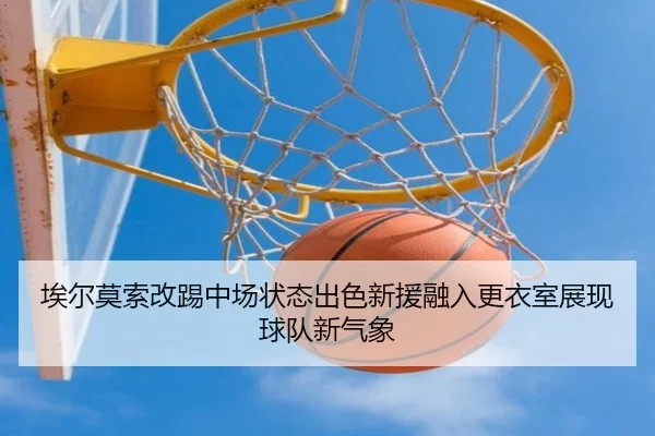 埃尔莫索改踢中场状态出色新援融入更衣室展现球队新气象